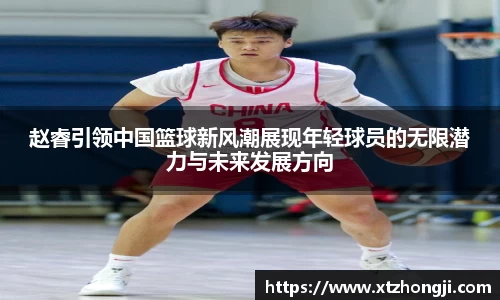 赵睿引领中国篮球新风潮展现年轻球员的无限潜力与未来发展方向