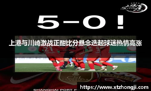 上港与川崎激战正酣比分悬念迭起球迷热情高涨