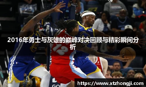 2016年勇士与灰雄的巅峰对决回顾与精彩瞬间分析
