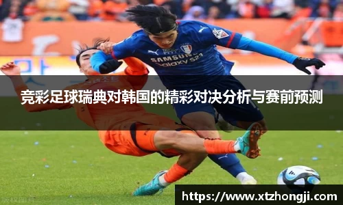 竞彩足球瑞典对韩国的精彩对决分析与赛前预测