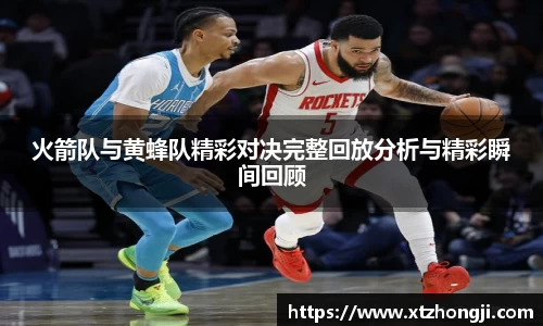 火箭队与黄蜂队精彩对决完整回放分析与精彩瞬间回顾